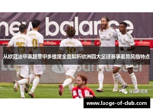 从欧冠法甲英超意甲多维度全面解析欧洲四大足球赛事差异风格特点