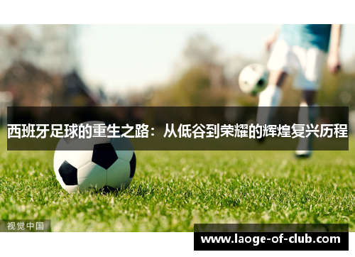 西班牙足球的重生之路：从低谷到荣耀的辉煌复兴历程