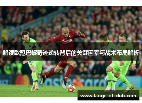 解读欧冠巴黎奇迹逆转背后的关键因素与战术布局解析